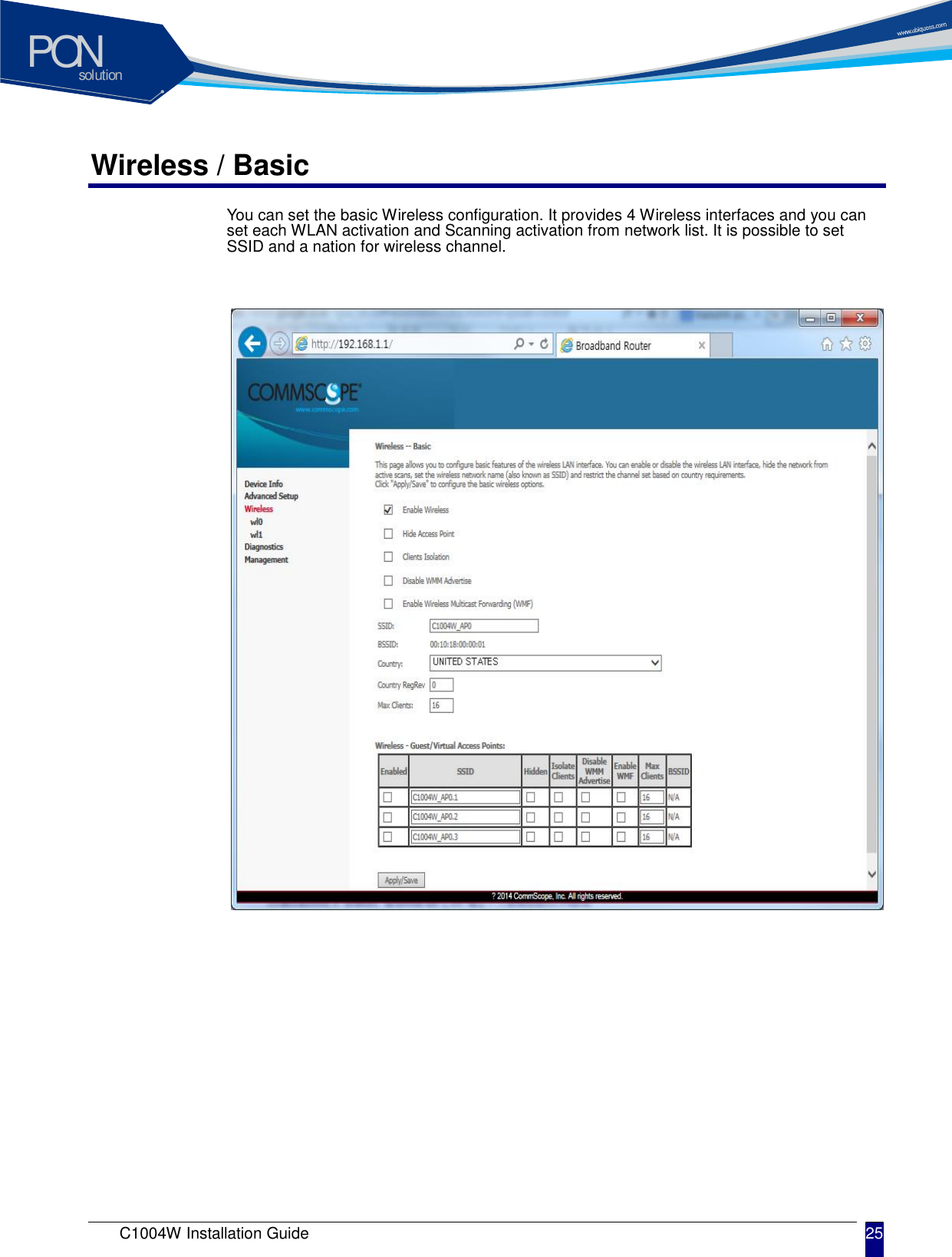 solutionPON C1004W Installation Guide 25   Wireless / Basic You can set the basic Wireless configuration. It provides 4 Wireless interfaces and you can set each WLAN activation and Scanning activation from network list. It is possible to set SSID and a nation for wireless channel.                              