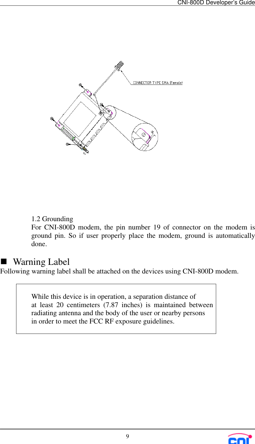 CNI-800D Developer’s Guide91.2 GroundingFor CNI-800D modem, the pin number 19 of connector on the modem isground pin. So if user properly place the modem, ground is automaticallydone.n Warning LabelFollowing warning label shall be attached on the devices using CNI-800D modem.While this device is in operation, a separation distance ofat least 20 centimeters (7.87 inches) is maintained betweenradiating antenna and the body of the user or nearby personsin order to meet the FCC RF exposure guidelines.