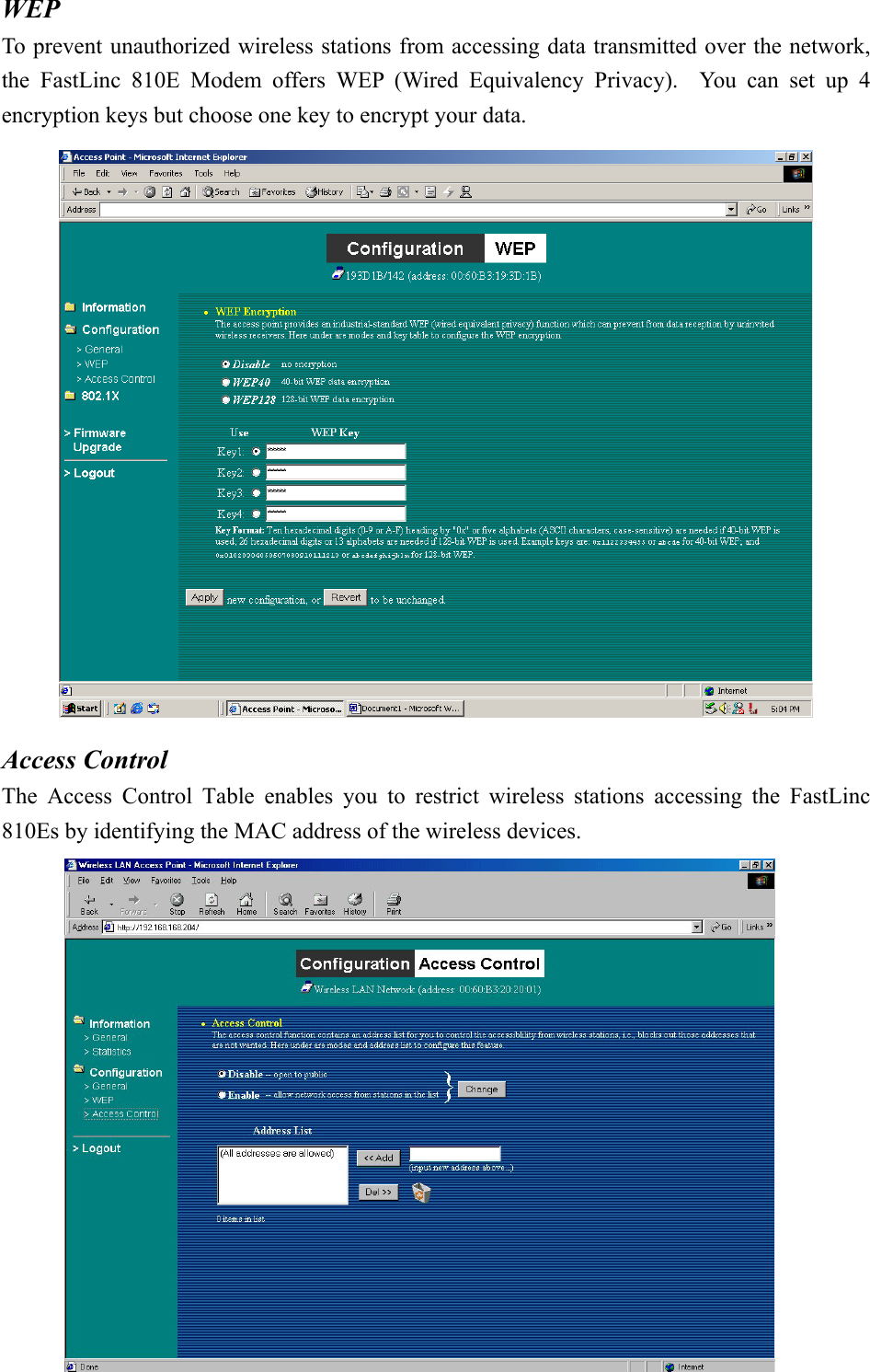 WEP To prevent unauthorized wireless stations from accessing data transmitted over the network, the FastLinc 810E Modem offers WEP (Wired Equivalency Privacy).  You can set up 4 encryption keys but choose one key to encrypt your data.  Access Control The Access Control Table enables you to restrict wireless stations accessing the FastLinc 810Es by identifying the MAC address of the wireless devices. -21-  
