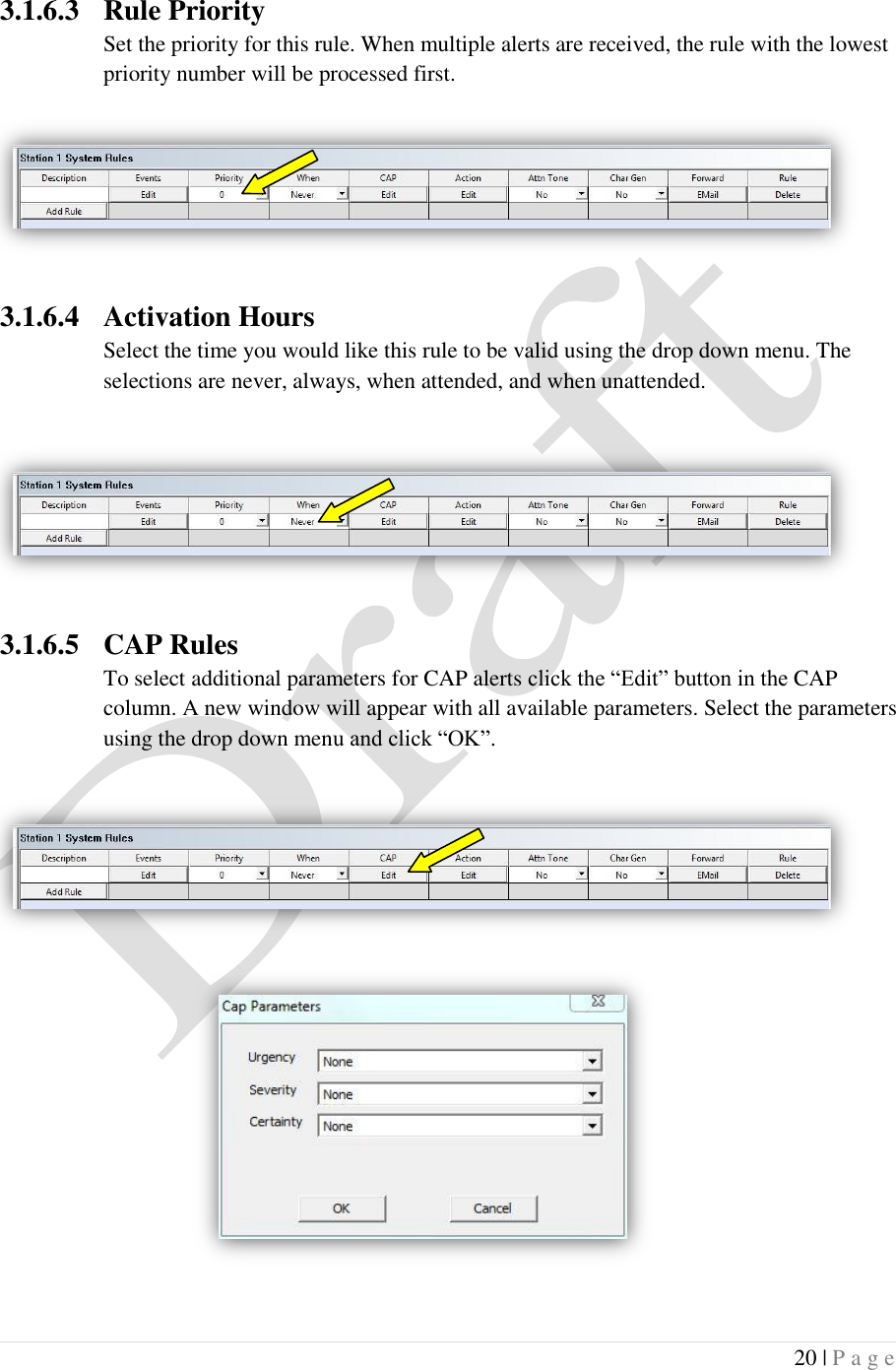  20 | P a g e   3.1.6.3 Rule Priority Set the priority for this rule. When multiple alerts are received, the rule with the lowest priority number will be processed first.    3.1.6.4 Activation Hours Select the time you would like this rule to be valid using the drop down menu. The selections are never, always, when attended, and when unattended.  3.1.6.5 CAP Rules To select additional parameters for CAP alerts click the &ldquo;Edit&rdquo; button in the CAP column. A new window will appear with all available parameters. Select the parameters using the drop down menu and click &ldquo;OK&rdquo;.          