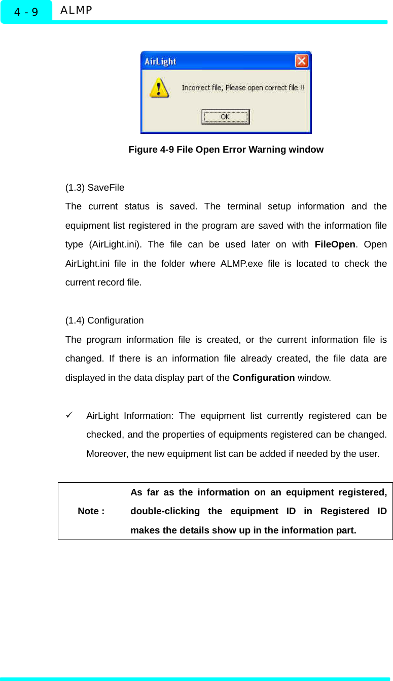   ALMP 4 - 9   Figure 4-9 File Open Error Warning window  (1.3) SaveFile The current status is saved. The terminal setup information and the equipment list registered in the program are saved with the information file type (AirLight.ini). The file can be used later on with FileOpen. Open  AirLight.ini file in the folder where ALMP.exe file is located to check the current record file.   (1.4) Configuration   The program information file is created, or the current information file is changed. If there is an information file already created, the file data are displayed in the data display part of the Configuration window.    9  AirLight Information: The equipment list currently registered can be checked, and the properties of equipments registered can be changed. Moreover, the new equipment list can be added if needed by the user.    Note : As far as the information on an equipment registered, double-clicking the equipment ID in Registered ID makes the details show up in the information part.    