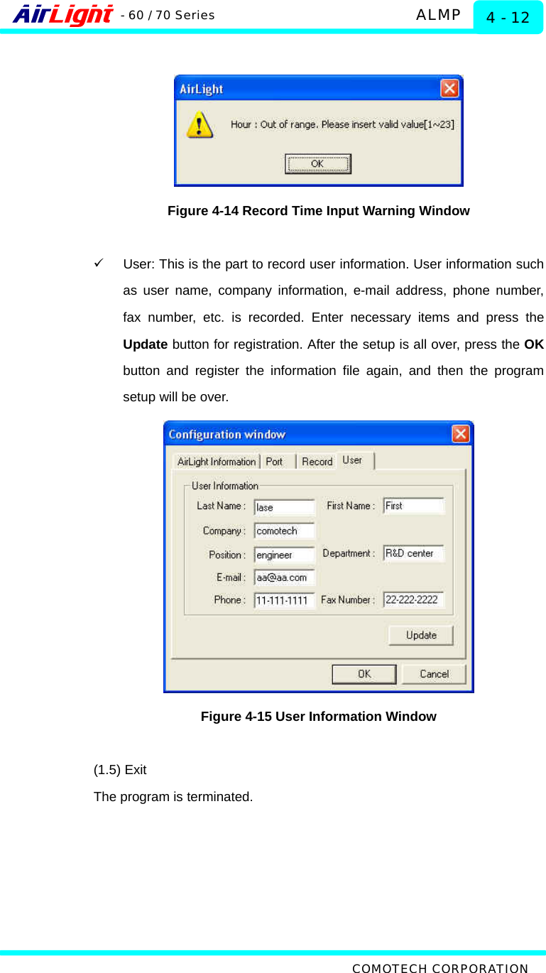   ALMP - 60 / 70 Series COMOTECH CORPORATION 4 - 12   Figure 4-14 Record Time Input Warning Window  9  User: This is the part to record user information. User information such as user name, company information, e-mail address, phone number, fax number, etc. is recorded. Enter necessary items and press the Update button for registration. After the setup is all over, press the OK button and register the information file again, and then the program setup will be over.  Figure 4-15 User Information Window  (1.5) Exit The program is terminated. 