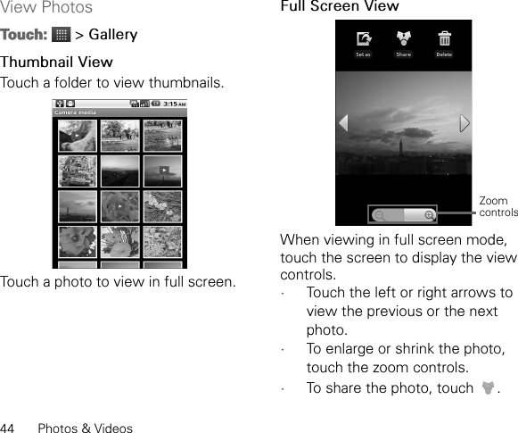 44 Photos &amp; VideosView PhotosTouch:  &gt; GalleryThumbnail ViewTouch a folder to view thumbnails.Touch a photo to view in full screen.Full Screen ViewWhen viewing in full screen mode, touch the screen to display the view controls. •Touch the left or right arrows to view the previous or the next photo.•To enlarge or shrink the photo, touch the zoom controls.•To share the photo, touch  .Zoom controls