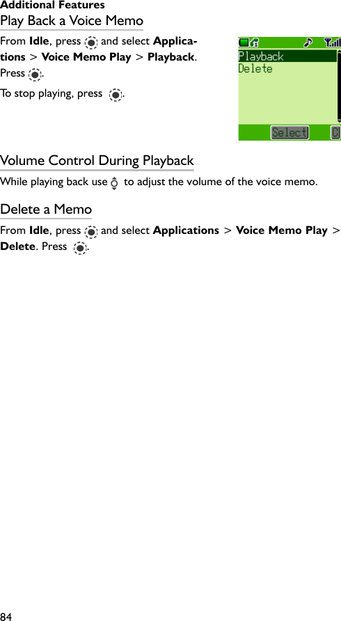 Additional Features84Play Back a Voice MemoFrom Idle, press   and select Applica-tions &gt; Voice Memo Play &gt; Playback.Press  .To stop playing, press   .Volume Control During PlaybackWhile playing back use    to adjust the volume of the voice memo.Delete a MemoFrom Idle, press   and select Applications &gt; Voice Memo Play &gt;Delete. Press   .