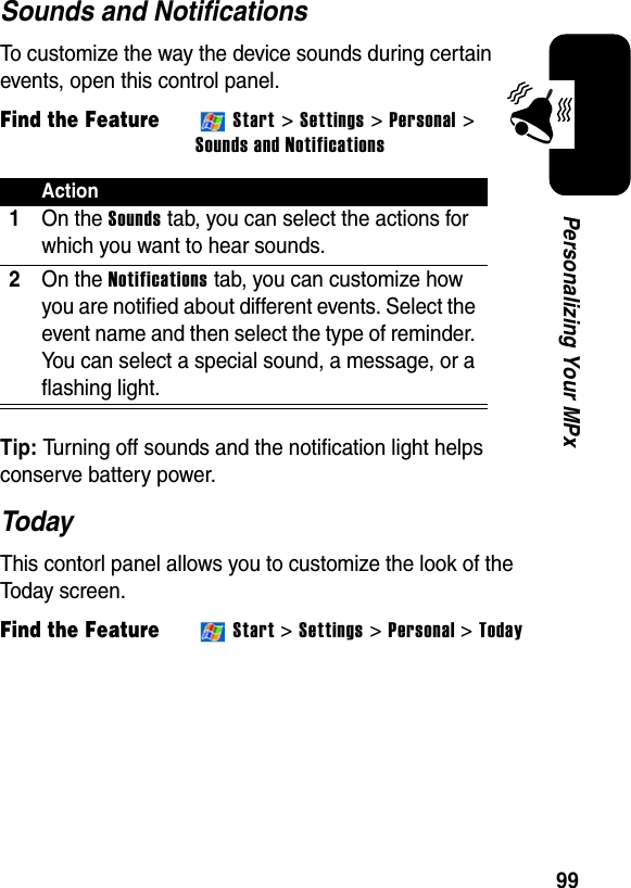 99Personalizing Your MPxSounds and NotificationsTo customize the way the device sounds during certain events, open this control panel.Find the FeatureStart &gt; Settings &gt; Personal &gt; Sounds and NotificationsTip: Turning off sounds and the notification light helps conserve battery power.TodayThis contorl panel allows you to customize the look of the Today screen.Find the FeatureStart &gt;Settings &gt; Personal &gt;TodayAction1On the Sounds tab, you can select the actions for which you want to hear sounds.2On the Notifications tab, you can customize how you are notified about different events. Select the event name and then select the type of reminder. You can select a special sound, a message, or a flashing light.