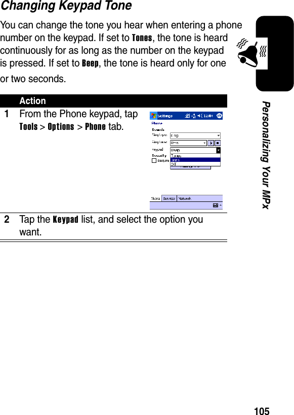 105Personalizing Your MPxChanging Keypad ToneYou can change the tone you hear when entering a phone number on the keypad. If set to Tones, the tone is heard continuously for as long as the number on the keypad is pressed. If set to Beep, the tone is heard only for one or two seconds.Action1From the Phone keypad, tap Tools&gt;Options &gt; Phonetab.2Ta p t he  Keypad list, and select the option you want.