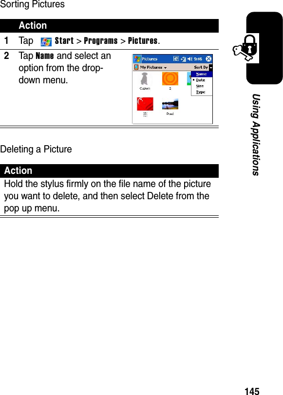 145Using ApplicationsSorting PicturesDeleting a PictureAction1Ta p  Start &gt;Programs &gt; Pictures.2Ta p Name and select an option from the drop-down menu.ActionHold the stylus firmly on the file name of the picture you want to delete, and then select Delete from the pop up menu.