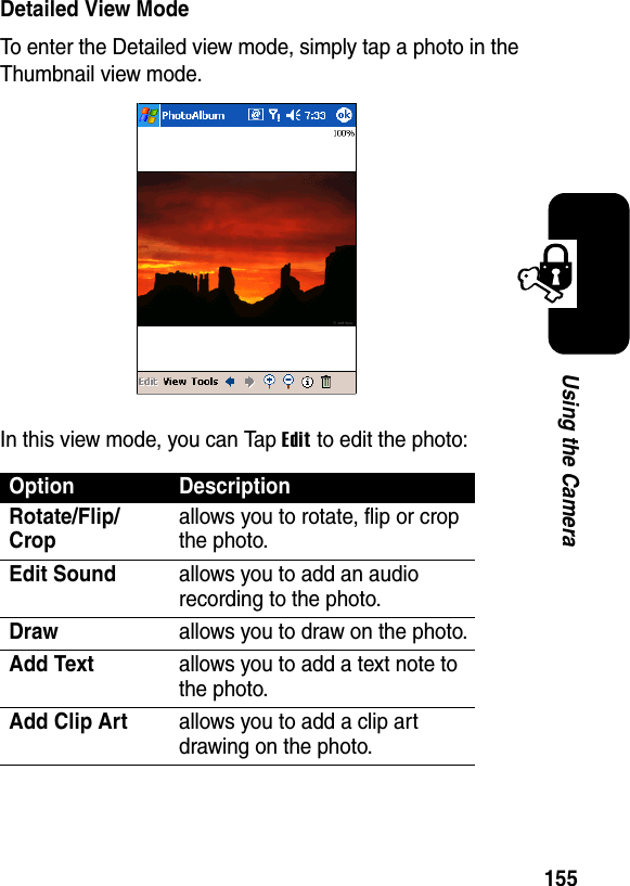 155Using the CameraDetailed View ModeTo enter the Detailed view mode, simply tap a photo in the Thumbnail view mode.In this view mode, you can Tap Edit to edit the photo:OptionDescriptionRotate/Flip/Cropallows you to rotate, flip or crop the photo.Edit Soundallows you to add an audio recording to the photo.Drawallows you to draw on the photo.Add Textallows you to add a text note to the photo.Add Clip Artallows you to add a clip art drawing on the photo.