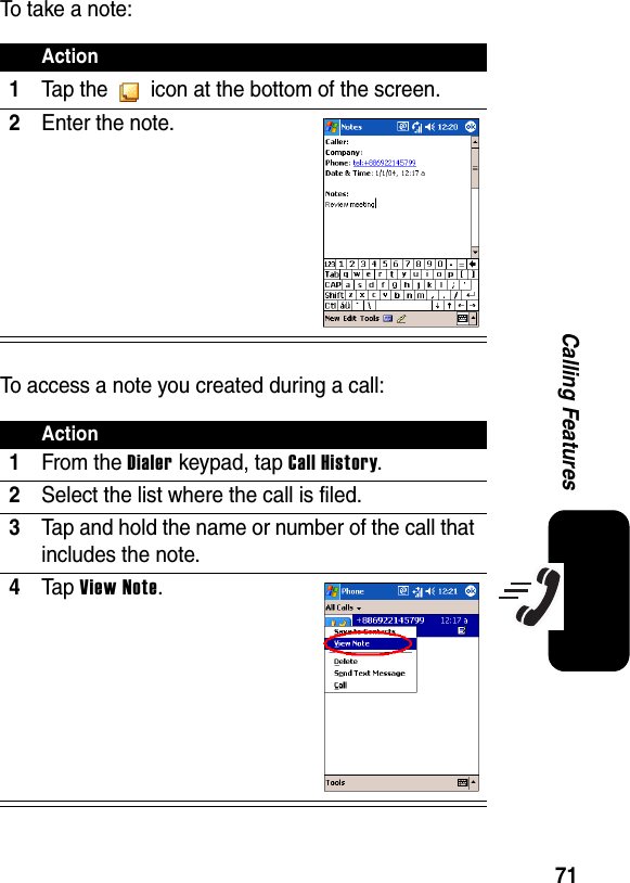 71Calling FeaturesTo take a note:To access a note you created during a call:Action1Tap the   icon at the bottom of the screen.2Enter the note.Action1From the Dialer keypad, tap Call History.2Select the list where the call is filed.3Tap and hold the name or number of the call that includes the note.4Ta p View Note.