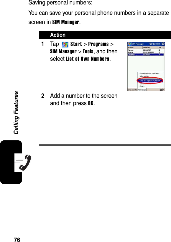 76Calling FeaturesSaving personal numbers:You can save your personal phone numbers in a separate screen in SIM Manager.Action1Ta p  Start &gt; Programs &gt; SIM Manager &gt; Tools, and then selectList of Own Numbers.2Add a number to the screen and then press OK.