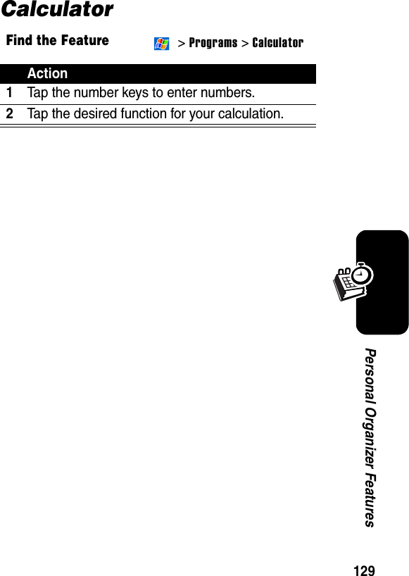 129Personal Organizer FeaturesCalculatorFind the Feature &gt; Programs &gt; CalculatorAction1Tap the number keys to enter numbers.2Tap the desired function for your calculation.