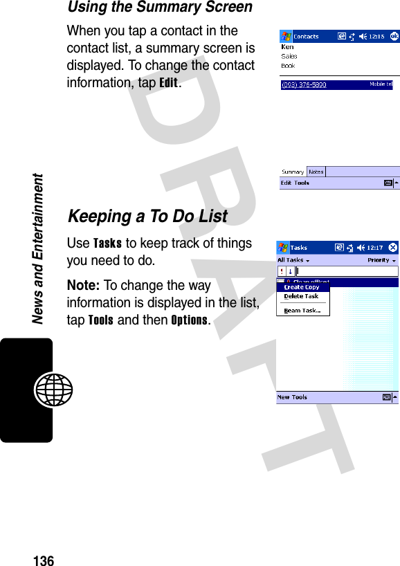 DRAFT 136News and EntertainmentUsing the Summary ScreenWhen you tap a contact in the contact list, a summary screen is displayed. To change the contact information, tap Edit.Keeping a To Do ListUse Tasks to keep track of things you need to do.Note: To change the way information is displayed in the list, tap Tools and then Options.