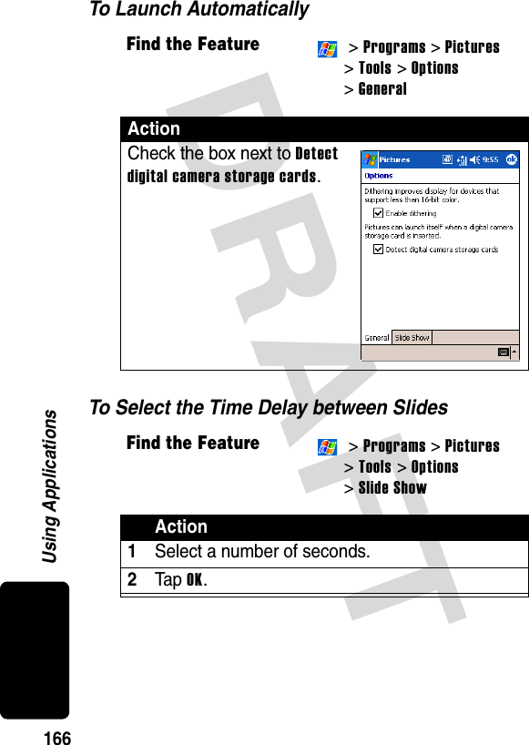 DRAFT 166Using ApplicationsTo Launch AutomaticallyTo Select the Time Delay between SlidesFind the Feature &gt; Programs &gt; Pictures &gt; Tools &gt; Options&gt; GeneralActionCheck the box next to Detect digital camera storage cards.Find the Feature &gt; Programs &gt; Pictures&gt; Tools &gt; Options&gt; Slide ShowAction1Select a number of seconds.2Ta p  OK.