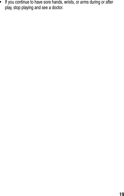 19•If you continue to have sore hands, wrists, or arms during or after play, stop playing and see a doctor.