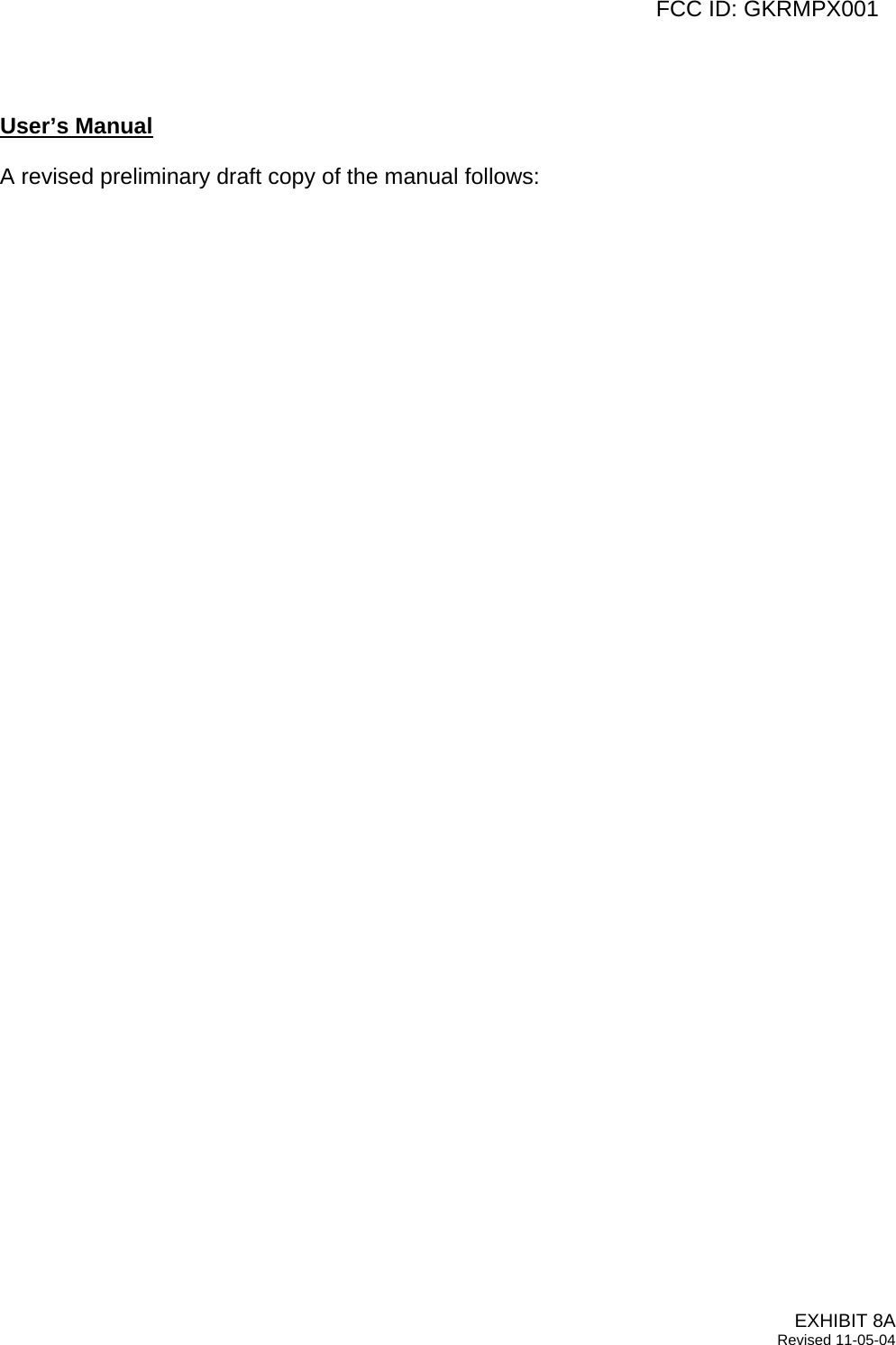   FCC ID: GKRMPX001  User’s Manual  A revised preliminary draft copy of the manual follows:   EXHIBIT 8A Revised 11-05-04 