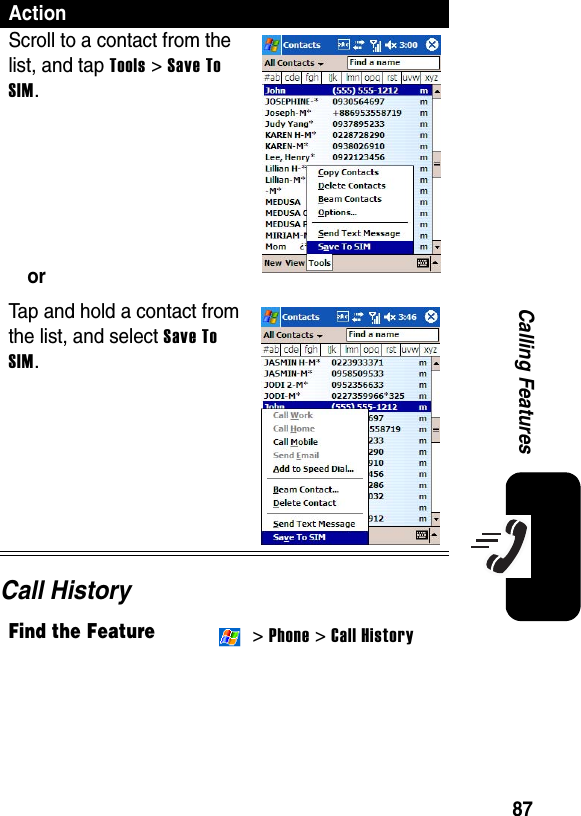 87Calling FeaturesCall HistoryActionScroll to a contact from the list, and tap Tools &gt; Save To SIM.orTap and hold a contact from the list, and select Save To SIM.Find the Feature &gt; Phone &gt; Call History