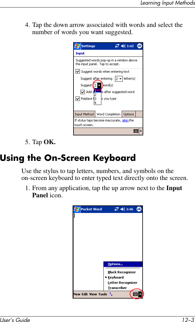 Learning Input MethodsUser’s Guide 12–34. Tap the down arrow associated with words and select the number of words you want suggested.5. Tap OK.Using the On-Screen KeyboardUse the stylus to tap letters, numbers, and symbols on the on-screen keyboard to enter typed text directly onto the screen.1. From any application, tap the up arrow next to the Input Panel icon.