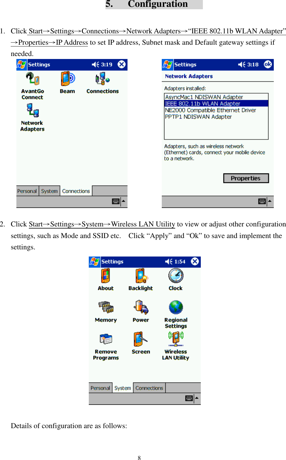 85.   Configuration1. Click Start→Settings→Connections→Network Adapters→“IEEE 802.11b WLAN Adapter”→Properties→IP Address to set IP address, Subnet mask and Default gateway settings ifneeded.2. Click Start→Settings→System→Wireless LAN Utility to view or adjust other configurationsettings, such as Mode and SSID etc.    Click “Apply” and “Ok” to save and implement thesettings.Details of configuration are as follows: