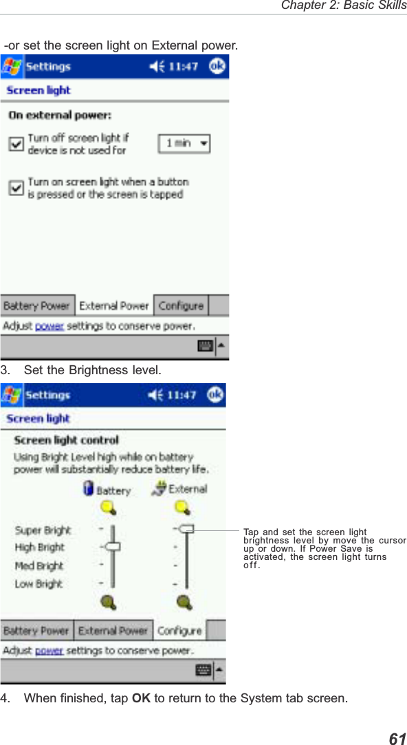   61Chapter 2: Basic Skills -or set the screen light on External power.3. Set the Brightness level.4. When finished, tap OK to return to the System tab screen.Tap and set the screen lightbrightness level by move the cursorup or down. If Power Save isactivated, the screen light turnsoff.