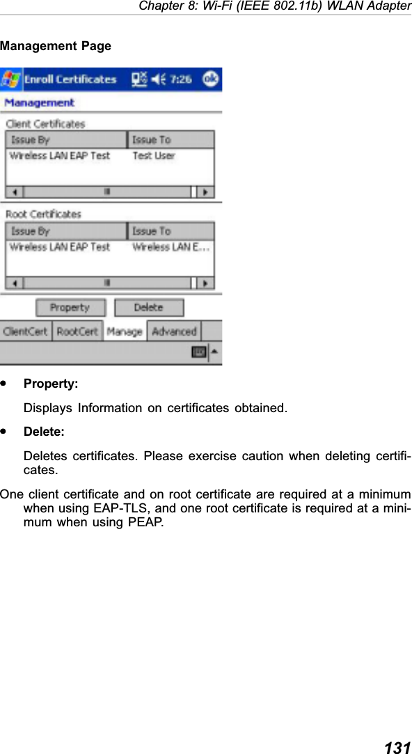  131Chapter 8: Wi-Fi (IEEE 802.11b) WLAN AdapterManagement PageyyyyyProperty:Displays Information on certificates obtained.yyyyyDelete:Deletes certificates. Please exercise caution when deleting certifi-cates.One client certificate and on root certificate are required at a minimumwhen using EAP-TLS, and one root certificate is required at a mini-mum when using PEAP.