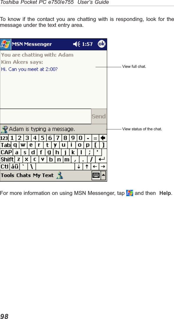 Toshiba Pocket PC e750/e755  User’s Guide98To know if the contact you are chatting with is responding, look for themessage under the text entry area.For more information on using MSN Messenger, tap   and then  Help.View full chat.View status of the chat.