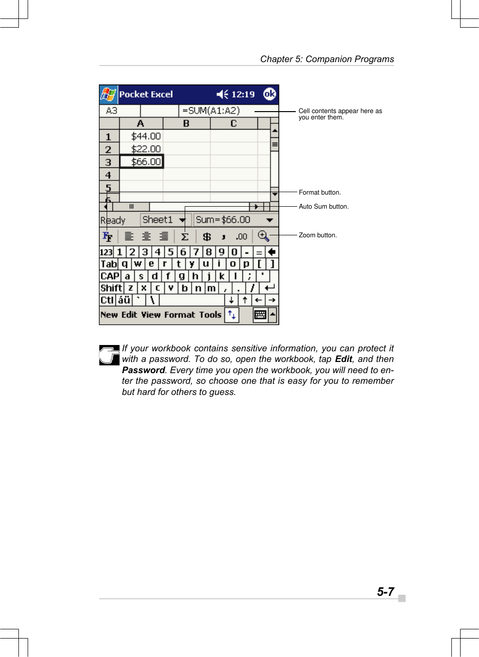   5-7 Chapter 5: Companion ProgramsIf your workbook contains sensitive information, you can protect itwith a password. To do so, open the workbook, tap Edit, and thenPassword. Every time you open the workbook, you will need to en-ter the password, so choose one that is easy for you to rememberbut hard for others to guess.Cell contents appear here asyou enter them.Format button.Auto Sum button.Zoom button.