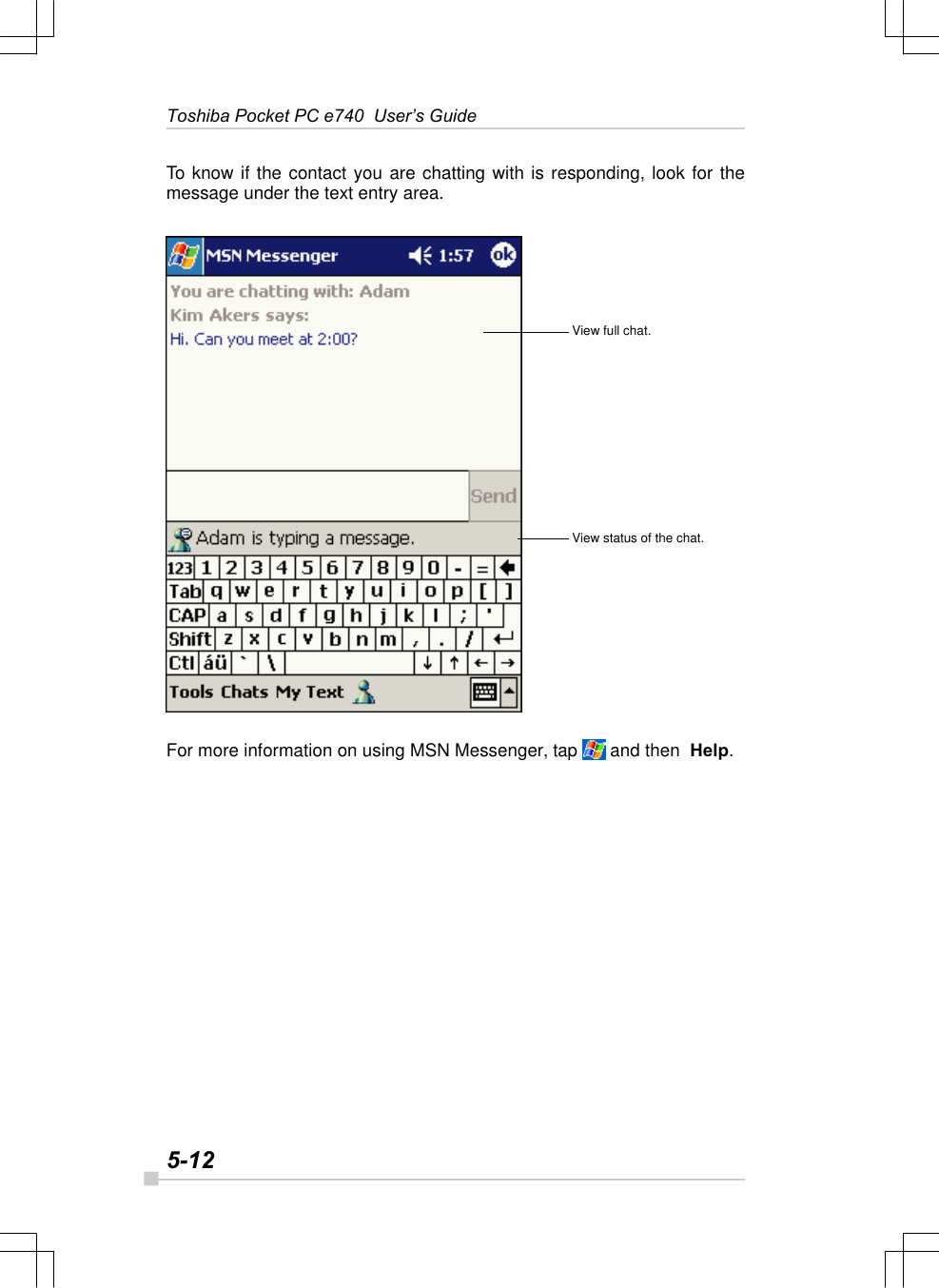 5-12Toshiba Pocket PC e740  User’s GuideTo know if the contact you are chatting with is responding, look for themessage under the text entry area.For more information on using MSN Messenger, tap   and then  Help.View full chat.View status of the chat.