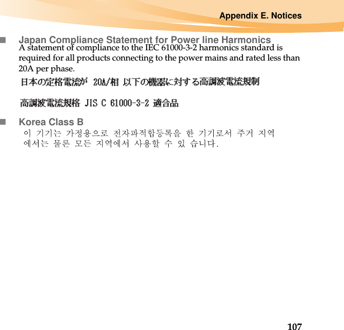 Appendix E. Notices107Japan Compliance Statement for Power line HarmonicsA statement of compliance to the IEC 61000-3-2 harmonics standard is required for all products connecting to the power mains and rated less than 20A per phase.Korea Class B