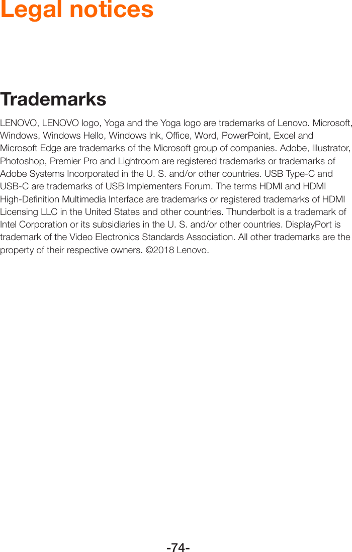 -74-Legal noticesTrademarksLENOVO, LENOVO logo, Yoga and the Yoga logo are trademarks of Lenovo. Microsoft, Windows, Windows Hello, Windows lnk, Ofﬁce, Word, PowerPoint, Excel and  Microsoft Edge are trademarks of the Microsoft group of companies. Adobe, Illustrator, Photoshop, Premier Pro and Lightroom are registered trademarks or trademarks of Adobe Systems Incorporated in the U. S. and/or other countries. USB Type-C and USB-C are trademarks of USB Implementers Forum. The terms HDMI and HDMI High-Deﬁnition Multimedia Interface are trademarks or registered trademarks of HDMI Licensing LLC in the United States and other countries. Thunderbolt is a trademark of Intel Corporation or its subsidiaries in the U. S. and/or other countries. DisplayPort is trademark of the Video Electronics Standards Association. All other trademarks are the property of their respective owners. ©2018 Lenovo.