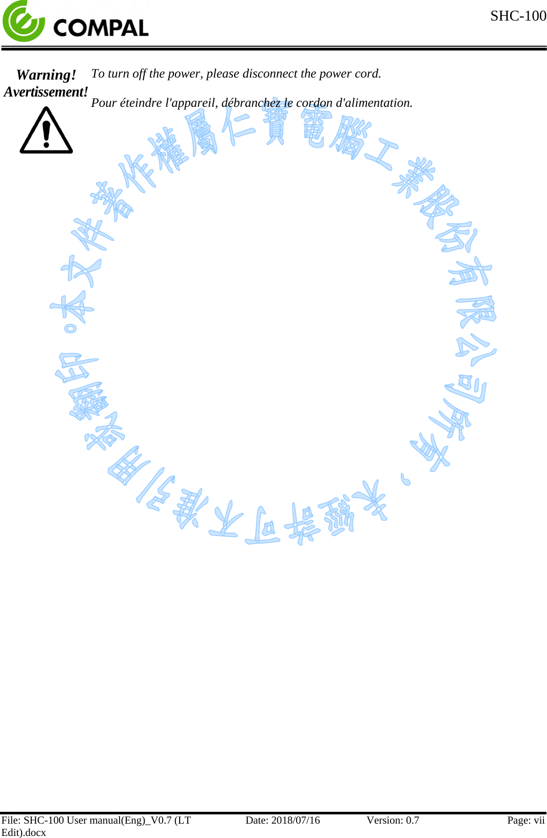  SHC-100  File: SHC-100 User manual(Eng)_V0.7 (LT Edit).docx Date: 2018/07/16 Version: 0.7 Page: vii  Warning! Avertissement!  To turn off the power, please disconnect the power cord.  Pour éteindre l&apos;appareil, débranchez le cordon d&apos;alimentation.      