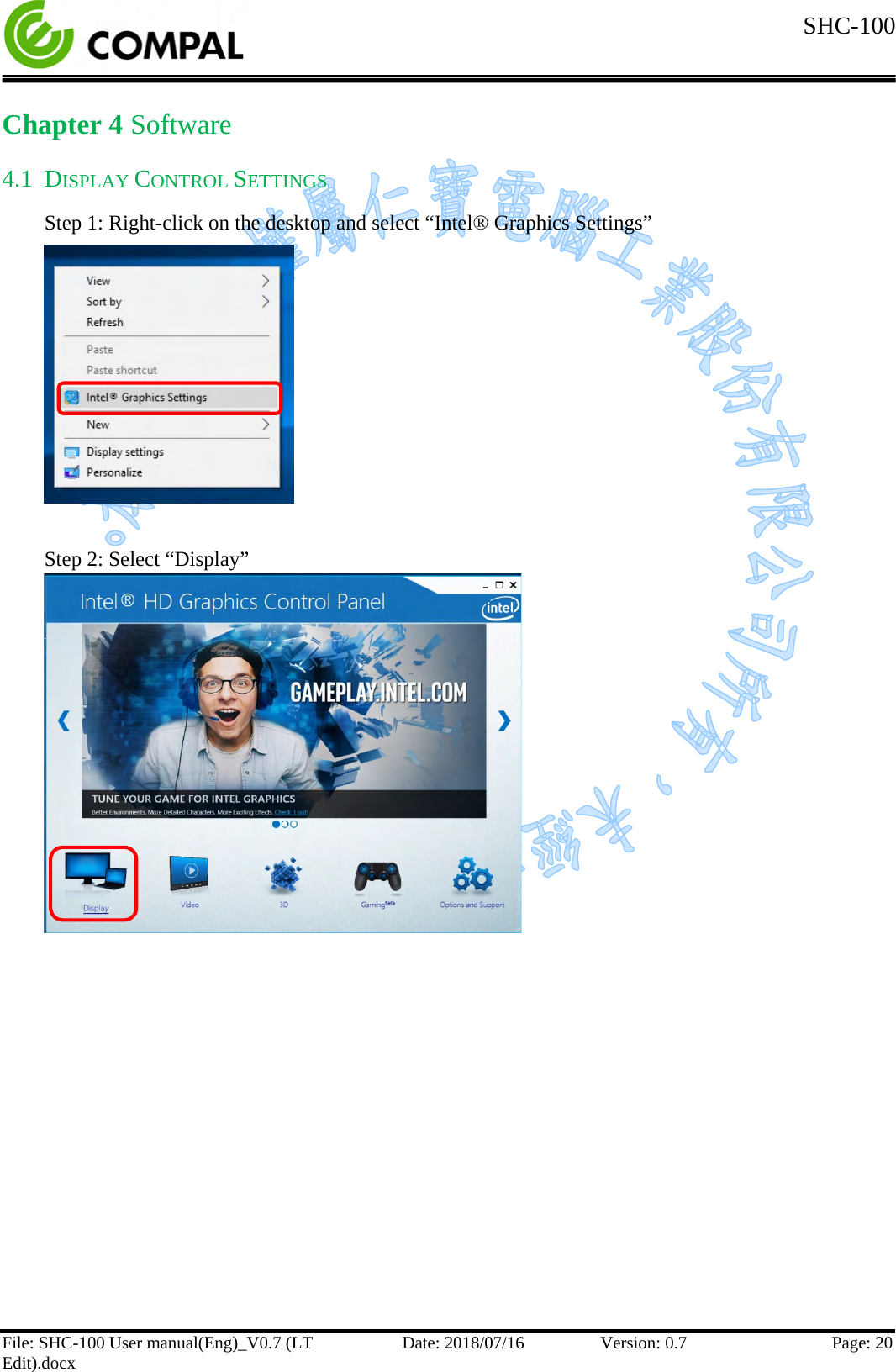  SHC-100   File: SHC-100 User manual(Eng)_V0.7 (LT Edit).docx Date: 2018/07/16 Version: 0.7 Page: 20  Chapter 4 Software 4.1 DISPLAY CONTROL SETTINGS Step 1: Right-click on the desktop and select “Intel® Graphics Settings”        Step 2: Select “Display”             