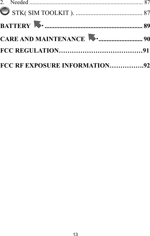   132.  Needed ............................................................................. 87  STK( SIM TOOLKIT ). ......................................... 87 BATTERY  ............................................................ 89 CARE AND MAINTENANCE  ........................... 90 FCC REGULATION…………………………………91  FCC RF EXPOSURE INFORMATION…………….92     