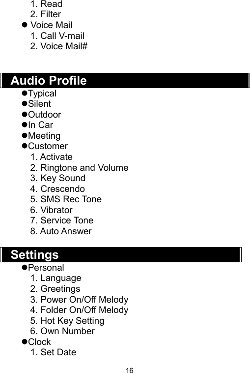   161. Read 2. Filter z Voice Mail 1. Call V-mail 2. Voice Mail#   Audio Profile zTypical zSilent zOutdoor zIn Car zMeeting zCustomer 1. Activate 2. Ringtone and Volume 3. Key Sound 4. Crescendo 5. SMS Rec Tone 6. Vibrator 7. Service Tone 8. Auto Answer  Settings zPersonal 1. Language 2. Greetings 3. Power On/Off Melody 4. Folder On/Off Melody 5. Hot Key Setting 6. Own Number zClock  1. Set Date 