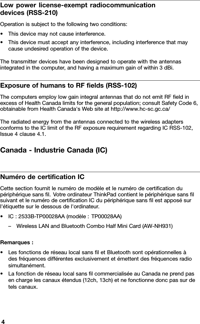 Lowpowerlicense-exemptradiocommunicationdevices(RSS-210)Operationissubjecttothefollowingtwoconditions:•Thisdevicemaynotcauseinterference.•Thisdevicemustacceptanyinterference,includinginterferencethatmaycauseundesiredoperationofthedevice.Thetransmitterdeviceshavebeendesignedtooperatewiththeantennasintegratedinthecomputer,andhavingamaximumgainofwithin3dBi.ExposureofhumanstoRFelds(RSS-102)ThecomputersemploylowgainintegralantennasthatdonotemitRFeldinexcessofHealthCanadalimitsforthegeneralpopulation;consultSafetyCode6,obtainablefromHealthCanada&apos;sWebsiteathttp://www.hc-sc.gc.ca/TheradiatedenergyfromtheantennasconnectedtothewirelessadaptersconformstotheIClimitoftheRFexposurerequirementregardingICRSS-102,Issue4clause4.1.Canada-IndustrieCanada(IC)NumérodecerticationICCettesectionfournitlenumérodemodèleetlenumérodecerticationdupériphériquesansl.VotreordinateurThinkPadcontientlepériphériquesanslsuivantetlenumérodecerticationICdupériphériquesanslestapposésurl&apos;étiquettesurledessousdel&apos;ordinateur.•IC:2533B-TP00028AA(modèle:TP00028AA)–WirelessLANandBluetoothComboHalfMiniCard(AW-NH931)Remarques:•LesfonctionsderéseaulocalsansletBluetoothsontopérationnellesàdesfréquencesdifférentesexclusivementetémettentdesfréquencesradiosimultanément.•LafonctionderéseaulocalsanslcommercialiséeauCanadaneprendpasenchargelescanauxétendus(12ch,13ch)etnefonctionnedoncpassurdetelscanaux.4