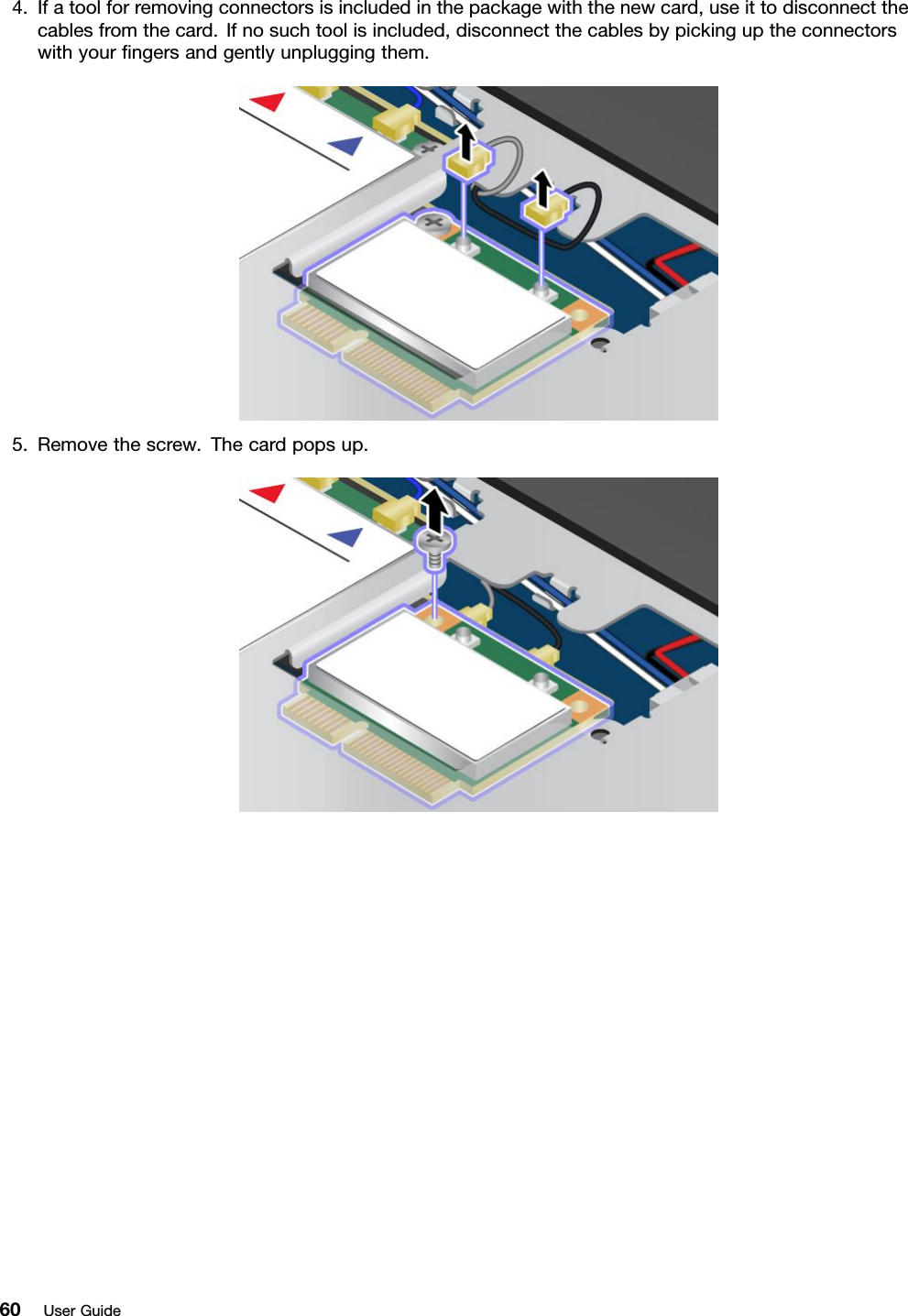 4.Ifatoolforremovingconnectorsisincludedinthepackagewiththenewcard,useittodisconnectthecablesfromthecard.Ifnosuchtoolisincluded,disconnectthecablesbypickinguptheconnectorswithyourngersandgentlyunpluggingthem.5.Removethescrew.Thecardpopsup.60UserGuide