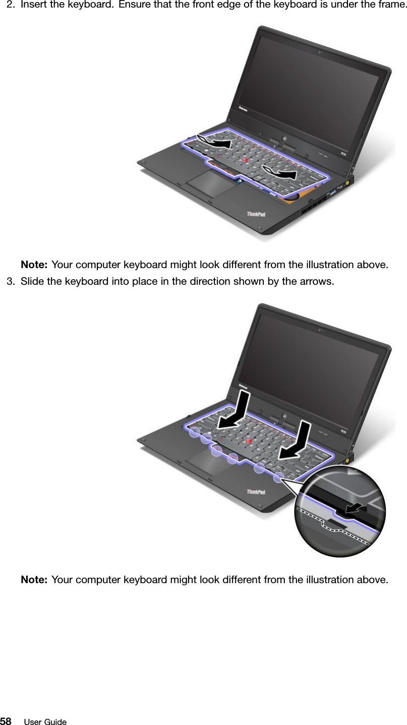 2.Insertthekeyboard.Ensurethatthefrontedgeofthekeyboardisundertheframe.Note:Yourcomputerkeyboardmightlookdifferentfromtheillustrationabove.3.Slidethekeyboardintoplaceinthedirectionshownbythearrows.Note:Yourcomputerkeyboardmightlookdifferentfromtheillustrationabove.58UserGuide