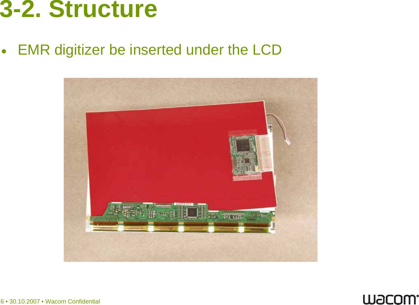 3-2. StructureEMR digitizer be inserted under the LCD6 • 30.10.2007 • Wacom Confidential