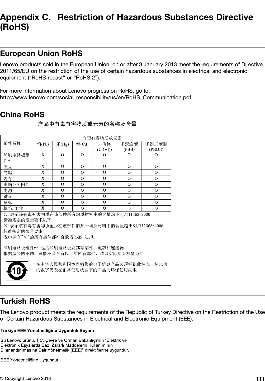 AppendixC.RestrictionofHazardousSubstancesDirective(RoHS)EuropeanUnionRoHSLenovoproductssoldintheEuropeanUnion,onorafter3January2013meettherequirementsofDirective2011/65/EUontherestrictionoftheuseofcertainhazardoussubstancesinelectricalandelectronicequipment(“RoHSrecast”or“RoHS2”).FormoreinformationaboutLenovoprogressonRoHS,goto:http://www.lenovo.com/social_responsibility/us/en/RoHS_Communication.pdfChinaRoHSTurkishRoHSTheLenovoproductmeetstherequirementsoftheRepublicofTurkeyDirectiveontheRestrictionoftheUseofCertainHazardousSubstancesinElectricalandElectronicEquipment(EEE).©CopyrightLenovo2013111