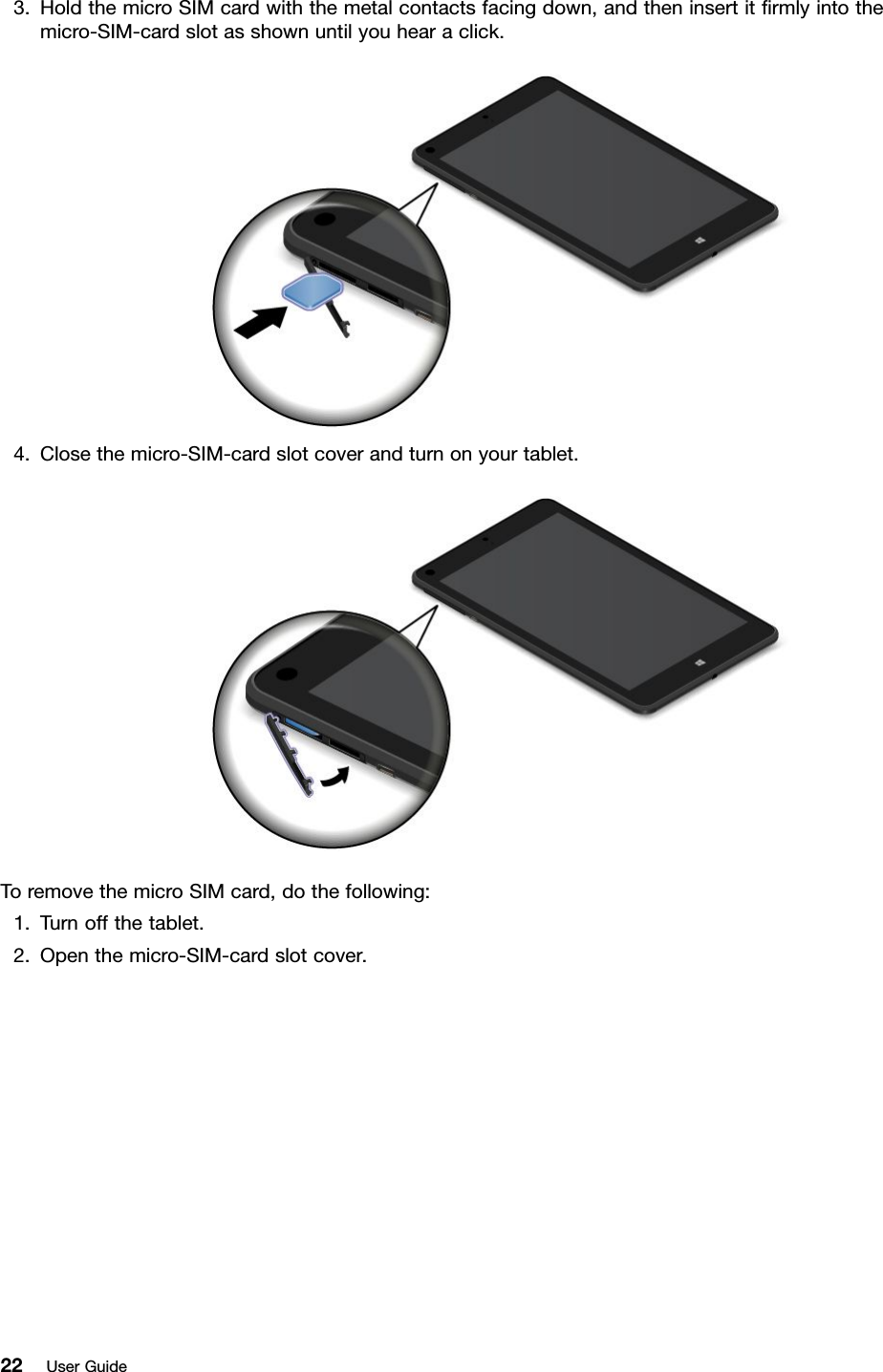 3.HoldthemicroSIMcardwiththemetalcontactsfacingdown,andtheninsertitﬁrmlyintothemicro-SIM-cardslotasshownuntilyouhearaclick.4.Closethemicro-SIM-cardslotcoverandturnonyourtablet.ToremovethemicroSIMcard,dothefollowing:1.Turnoffthetablet.2.Openthemicro-SIM-cardslotcover.22UserGuide