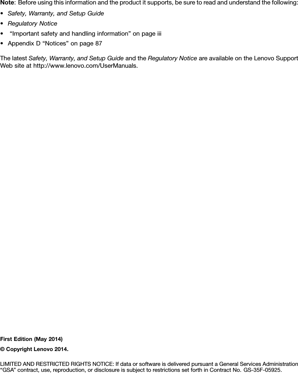 Note:Beforeusingthisinformationandtheproductitsupports,besuretoreadandunderstandthefollowing:•Safety,Warranty,andSetupGuide•RegulatoryNotice•“Importantsafetyandhandlinginformation”onpageiii•AppendixD“Notices”onpage87ThelatestSafety,Warranty,andSetupGuideandtheRegulatoryNoticeareavailableontheLenovoSupportWebsiteathttp://www.lenovo.com/UserManuals.FirstEdition(May2014)©CopyrightLenovo2014.LIMITEDANDRESTRICTEDRIGHTSNOTICE:IfdataorsoftwareisdeliveredpursuantaGeneralServicesAdministration“GSA”contract,use,reproduction,ordisclosureissubjecttorestrictionssetforthinContractNo.GS-35F-05925.