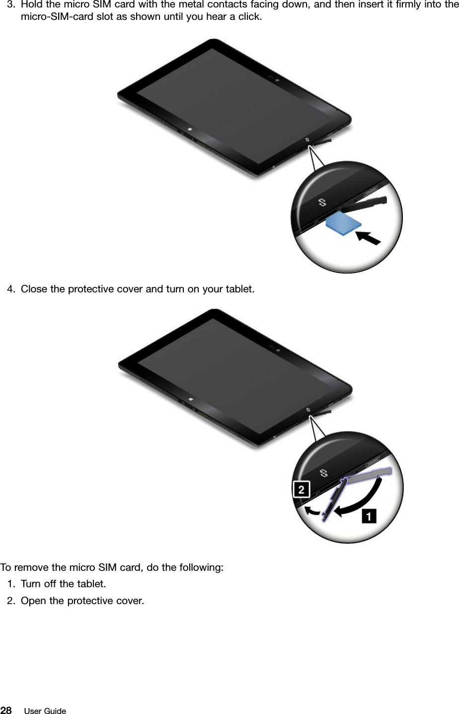 3.HoldthemicroSIMcardwiththemetalcontactsfacingdown,andtheninsertitﬁrmlyintothemicro-SIM-cardslotasshownuntilyouhearaclick.4.Closetheprotectivecoverandturnonyourtablet.ToremovethemicroSIMcard,dothefollowing:1.Turnoffthetablet.2.Opentheprotectivecover.28UserGuide