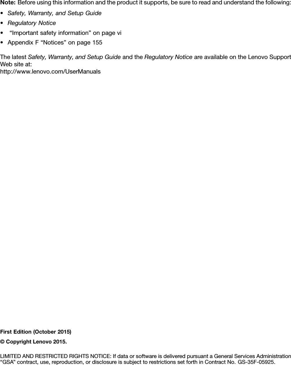 Note:Beforeusingthisinformationandtheproductitsupports,besuretoreadandunderstandthefollowing:•Safety,Warranty,andSetupGuide•RegulatoryNotice•“Importantsafetyinformation”onpagevi•AppendixF“Notices”onpage155ThelatestSafety,Warranty,andSetupGuideandtheRegulatoryNoticeareavailableontheLenovoSupportWebsiteat:http://www.lenovo.com/UserManualsFirstEdition(October2015)©CopyrightLenovo2015.LIMITEDANDRESTRICTEDRIGHTSNOTICE:IfdataorsoftwareisdeliveredpursuantaGeneralServicesAdministration“GSA”contract,use,reproduction,ordisclosureissubjecttorestrictionssetforthinContractNo.GS-35F-05925.