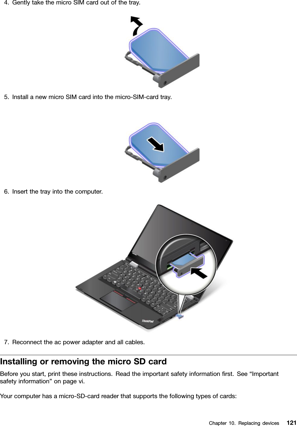 4.GentlytakethemicroSIMcardoutofthetray.5.InstallanewmicroSIMcardintothemicro-SIM-cardtray.6.Insertthetrayintothecomputer.7.Reconnecttheacpoweradapterandallcables.InstallingorremovingthemicroSDcardBeforeyoustart,printtheseinstructions.Readtheimportantsafetyinformationﬁrst.See“Importantsafetyinformation”onpagevi.Yourcomputerhasamicro-SD-cardreaderthatsupportsthefollowingtypesofcards:Chapter10.Replacingdevices121