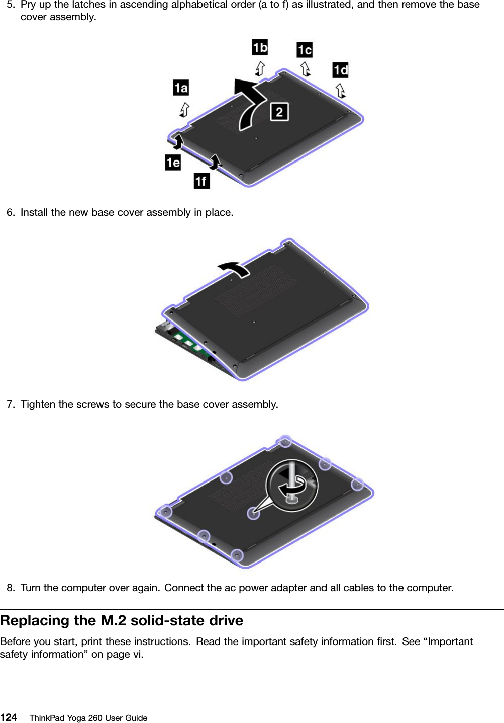 5.Pryupthelatchesinascendingalphabeticalorder(atof)asillustrated,andthenremovethebasecoverassembly.6.Installthenewbasecoverassemblyinplace.7.Tightenthescrewstosecurethebasecoverassembly.8.Turnthecomputeroveragain.Connecttheacpoweradapterandallcablestothecomputer.ReplacingtheM.2solid-statedriveBeforeyoustart,printtheseinstructions.Readtheimportantsafetyinformationﬁrst.See“Importantsafetyinformation”onpagevi.124ThinkPadYoga260UserGuide