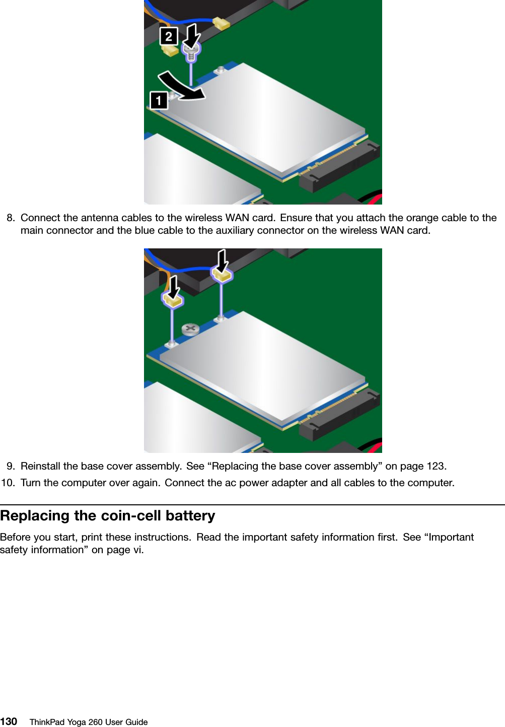 8.ConnecttheantennacablestothewirelessWANcard.EnsurethatyouattachtheorangecabletothemainconnectorandthebluecabletotheauxiliaryconnectoronthewirelessWANcard.9.Reinstallthebasecoverassembly.See“Replacingthebasecoverassembly”onpage123.10.Turnthecomputeroveragain.Connecttheacpoweradapterandallcablestothecomputer.Replacingthecoin-cellbatteryBeforeyoustart,printtheseinstructions.Readtheimportantsafetyinformationﬁrst.See“Importantsafetyinformation”onpagevi.130ThinkPadYoga260UserGuide