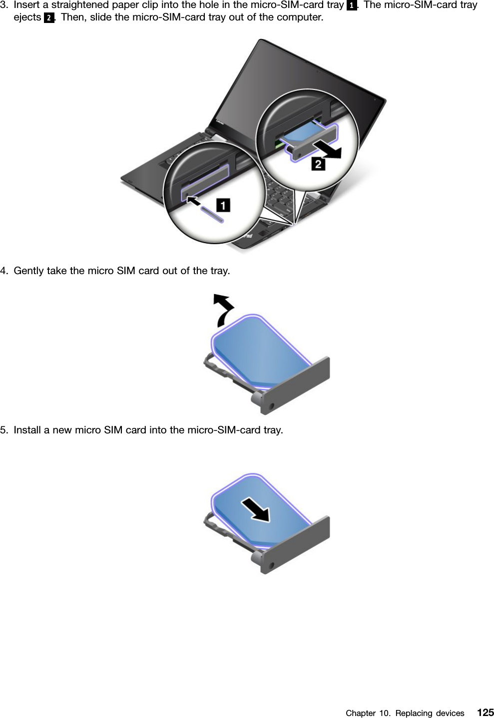 3.Insertastraightenedpaperclipintotheholeinthemicro-SIM-cardtray1.Themicro-SIM-cardtrayejects2.Then,slidethemicro-SIM-cardtrayoutofthecomputer.4.GentlytakethemicroSIMcardoutofthetray.5.InstallanewmicroSIMcardintothemicro-SIM-cardtray.Chapter10.Replacingdevices125