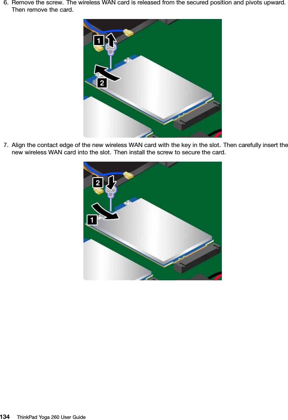 6.Removethescrew.ThewirelessWANcardisreleasedfromthesecuredpositionandpivotsupward.Thenremovethecard.7.AlignthecontactedgeofthenewwirelessWANcardwiththekeyintheslot.ThencarefullyinsertthenewwirelessWANcardintotheslot.Theninstallthescrewtosecurethecard.134ThinkPadYoga260UserGuide