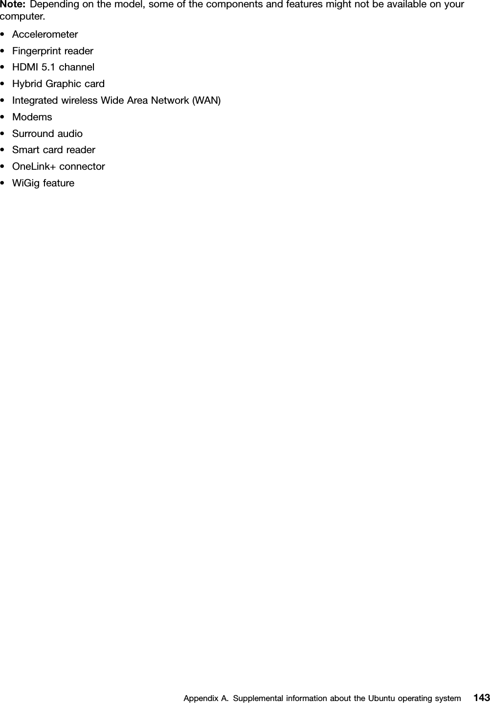 Note:Dependingonthemodel,someofthecomponentsandfeaturesmightnotbeavailableonyourcomputer.•Accelerometer•Fingerprintreader•HDMI5.1channel•HybridGraphiccard•IntegratedwirelessWideAreaNetwork(WAN)•Modems•Surroundaudio•Smartcardreader•OneLink+connector•WiGigfeatureAppendixA.SupplementalinformationabouttheUbuntuoperatingsystem143