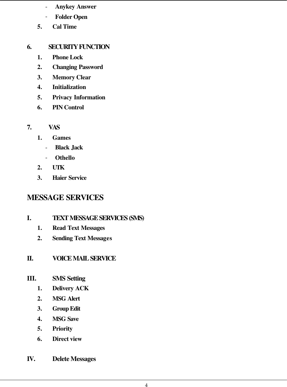    4- Anykey Answer - Folder Open 5. Cal Time  6. SECURITY FUNCTION 1. Phone Lock 2. Changing Password 3. Memory Clear 4. Initialization 5. Privacy Information 6. PIN Control  7. VAS 1. Games - Black Jack - Othello 2. UTK 3. Haier Service  MESSAGE SERVICES  I. TEXT MESSAGE SERVICES (SMS) 1. Read Text Messages 2. Sending Text Messages  II. VOICE MAIL SERVICE  III. SMS Setting 1. Delivery ACK 2. MSG Alert 3. Group Edit 4. MSG Save 5. Priority 6. Direct view  IV.  Delete Messages  