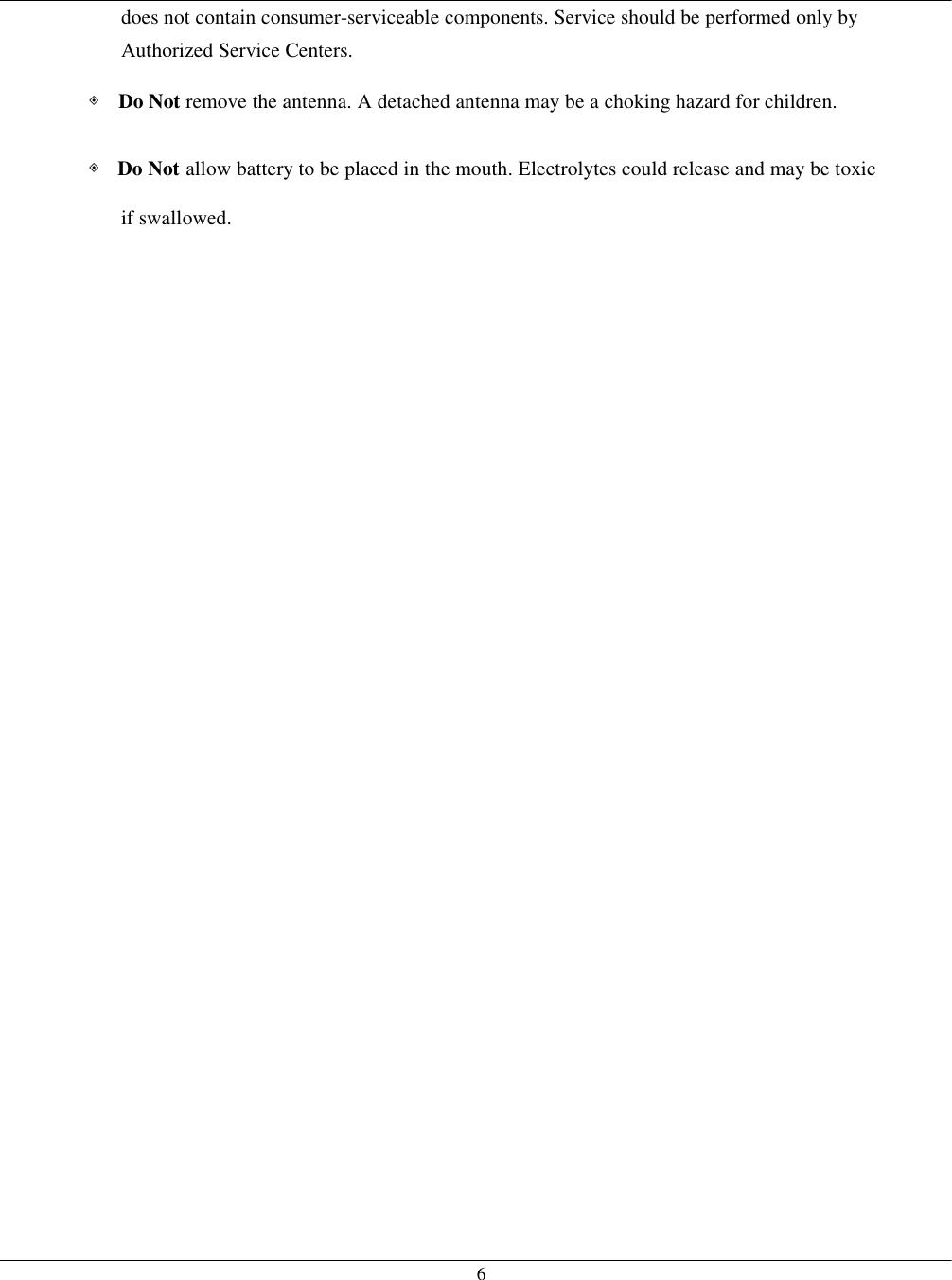   6 does not contain consumer-serviceable components. Service should be performed only by Authorized Service Centers. ◈ Do Not remove the antenna. A detached antenna may be a choking hazard for children. ◈ Do Not allow battery to be placed in the mouth. Electrolytes could release and may be toxic if swallowed.    